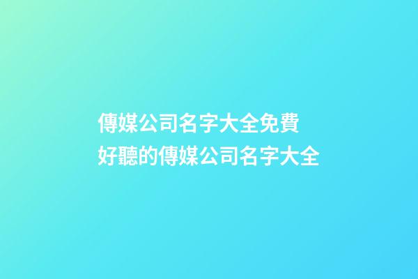 傳媒公司名字大全免費 好聽的傳媒公司名字大全-第1張-公司起名-玄機派